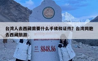 台湾人去西藏需要什么手续和证件？台湾同胞去西藏旅游