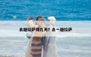去趟拉萨得几天？去一趟拉萨
