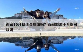 西藏10月初适合旅游吗？西藏旅游十月份可以吗
