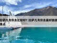 拉萨几月份去比较好？拉萨几月份去最好旅游景点
