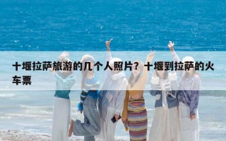 十堰拉萨旅游的几个人照片？十堰到拉萨的火车票