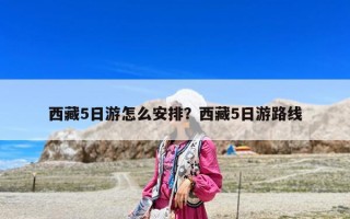 西藏5日游怎么安排？西藏5日游路线