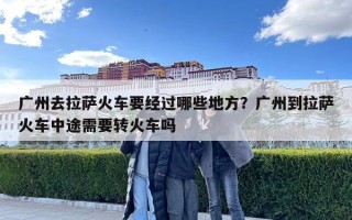 广州去拉萨火车要经过哪些地方？广州到拉萨火车中途需要转火车吗