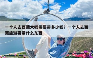 一个人去西藏大概需要带多少钱？一个人去西藏旅游要带什么东西