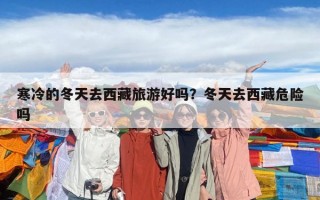 寒冷的冬天去西藏旅游好吗？冬天去西藏危险吗