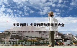 冬天西藏？冬天西藏旅游景点大全