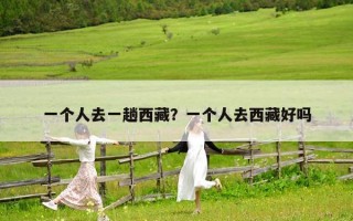 一个人去一趟西藏？一个人去西藏好吗