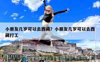 小朋友几岁可以去西藏？小朋友几岁可以去西藏打工