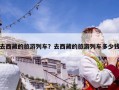 去西藏的旅游列车？去西藏的旅游列车多少钱