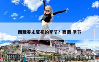 西藏春末夏初的季节？西藏 季节