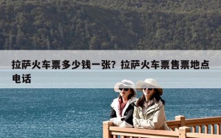 拉萨火车票多少钱一张？拉萨火车票售票地点电话