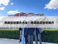 西藏旅拍图片大全？西藏旅游拍照图片