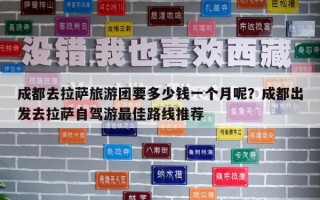 成都去拉萨旅游团要多少钱一个月呢？成都出发去拉萨自驾游最佳路线推荐