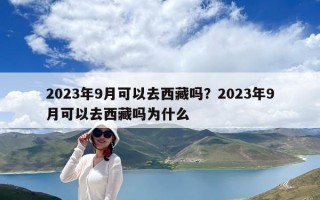2023年9月可以去西藏吗？2023年9月可以去西藏吗为什么