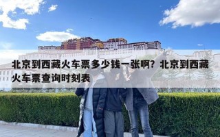 北京到西藏火车票多少钱一张啊？北京到西藏火车票查询时刻表