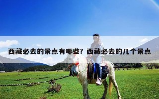 西藏必去的景点有哪些？西藏必去的几个景点