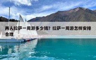 两人拉萨一周游多少钱？拉萨一周游怎样安排合理
