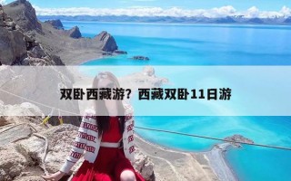 双卧西藏游？西藏双卧11日游