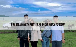 7月份进藏攻略？7月份进藏攻略最新