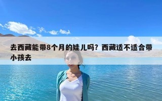 去西藏能带8个月的娃儿吗？西藏适不适合带小孩去