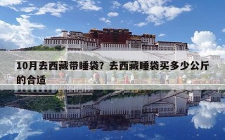 10月去西藏带睡袋？去西藏睡袋买多少公斤的合适