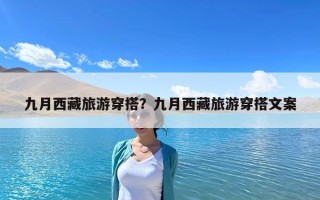 九月西藏旅游穿搭？九月西藏旅游穿搭文案