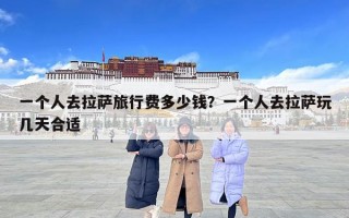 一个人去拉萨旅行费多少钱？一个人去拉萨玩几天合适