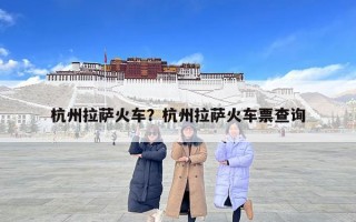 杭州拉萨火车？杭州拉萨火车票查询