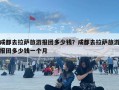 成都去拉萨旅游报团多少钱？成都去拉萨旅游报团多少钱一个月