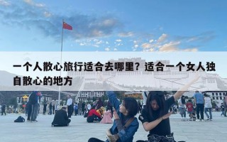 一个人散心旅行适合去哪里？适合一个女人独自散心的地方