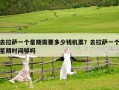 去拉萨一个星期需要多少钱机票？去拉萨一个星期时间够吗