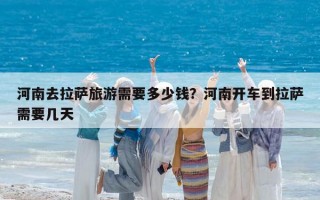 河南去拉萨旅游需要多少钱？河南开车到拉萨需要几天