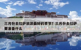 三月份去拉萨旅游最好的季节？三月份去拉萨要准备什么