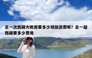 去一次西藏大概需要多少钱旅游费呢？去一趟西藏要多少费用