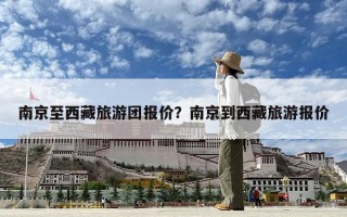 南京至西藏旅游团报价？南京到西藏旅游报价