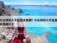 什么样的人不适宜去西藏？什么样的人不适宜去西藏打工