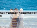西藏和西安旅游攻略？西藏和西安旅游攻略对比