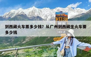 到西藏火车票多少钱？从广州到西藏坐火车要多少钱