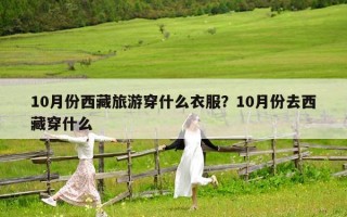 10月份西藏旅游穿什么衣服？10月份去西藏穿什么