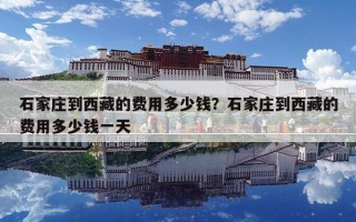 石家庄到西藏的费用多少钱？石家庄到西藏的费用多少钱一天