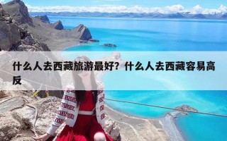 什么人去西藏旅游最好？什么人去西藏容易高反