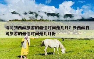 请问到西藏旅游的最佳时间是几月？去西藏自驾旅游的最佳时间是几月份