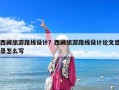 西藏旅游路线设计？西藏旅游路线设计论文目录怎么写