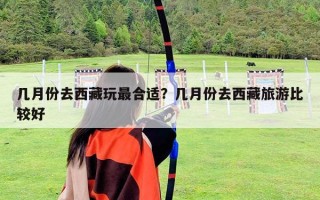 几月份去西藏玩最合适？几月份去西藏旅游比较好