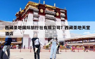 西藏圣地国际旅行社有限公司？西藏圣地天堂酒店