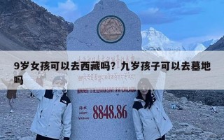 9岁女孩可以去西藏吗？九岁孩子可以去墓地吗
