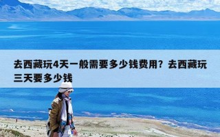 去西藏玩4天一般需要多少钱费用？去西藏玩三天要多少钱