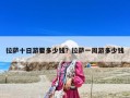 拉萨十日游要多少钱？拉萨一周游多少钱
