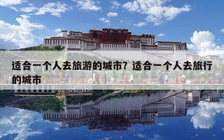 适合一个人去旅游的城市？适合一个人去旅行的城市