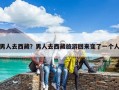 男人去西藏？男人去西藏旅游回来变了一个人